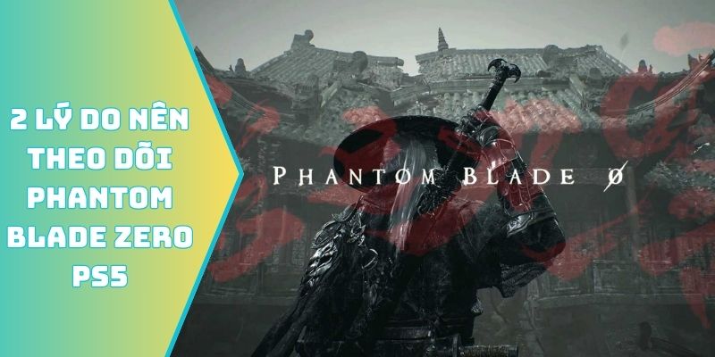 2 lý do nên theo dõi Phantom Blade Zero PS5