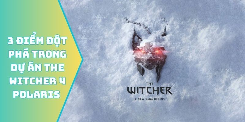 3 điểm đột phá trong dự án The Witcher 4 Polaris