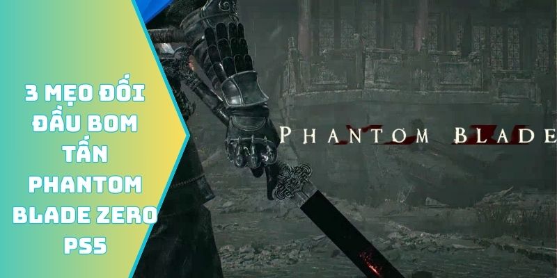 3 mẹo đối đầu Bom tấn Phantom Blade Zero PS5