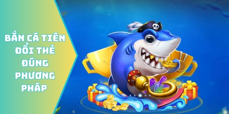 Bắn cá tiên đổi thẻ đúng phương pháp