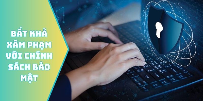 Bất khả xâm phạm với chính sách bảo mật