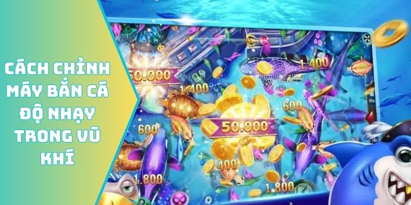 Cách chỉnh máy bắn cá độ nhạy trong vũ khí