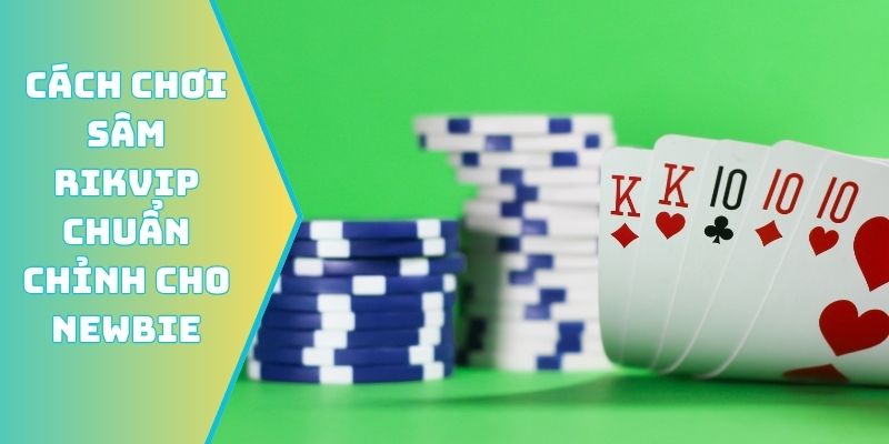 Cách chơi Sâm Rikvip chuẩn chỉnh cho newbie