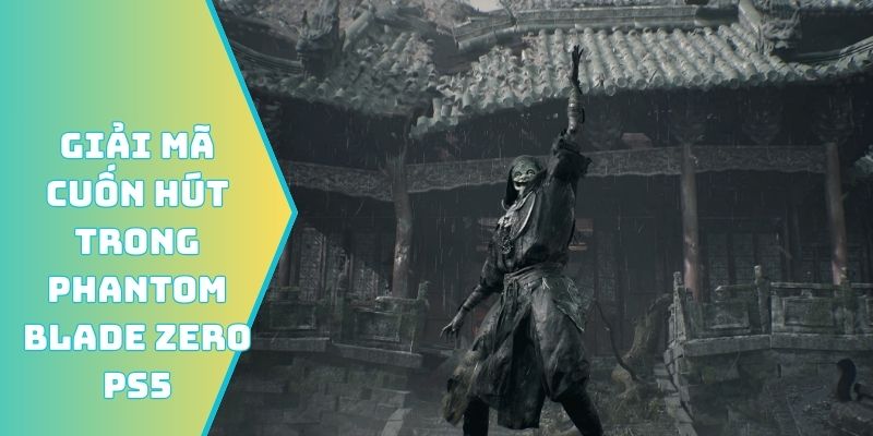 Giải mã cuốn hút trong Phantom Blade Zero PS5