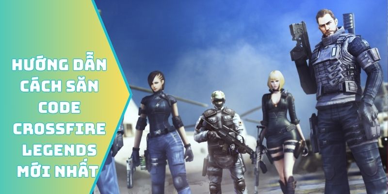 Hướng dẫn cách săn code Crossfire Legends mới nhất