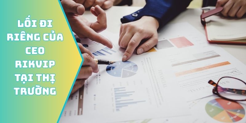 Lối đi riêng của CEO Rikvip tại thị trường