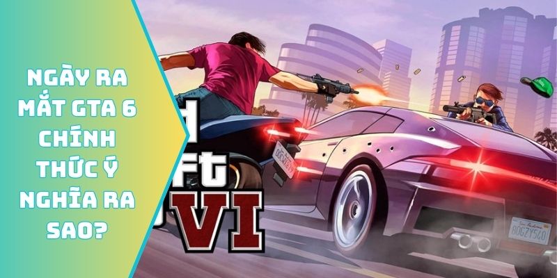 Ngày ra mắt GTA 6 chính thức ý nghĩa ra sao?
