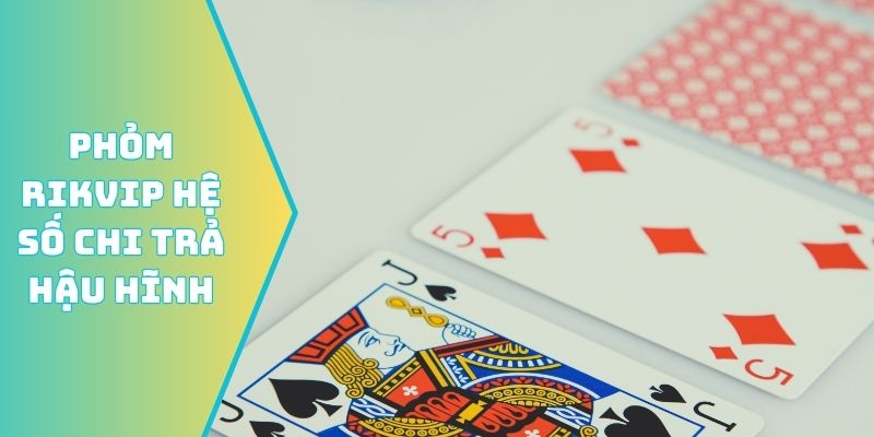 Phỏm Rikvip hệ số chi trả hậu hĩnh