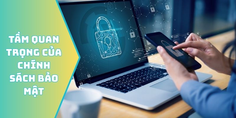 Tầm quan trọng vượt bậc của chính sách bảo mật