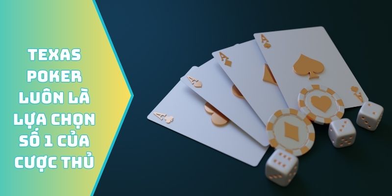 Texas Poker luôn là lựa chọn số 1 của cược thủ